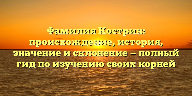 Фамилия Кострин: происхождение, история, значение и склонение — полный гид по изучению своих корней Фамилия Кострин: происхождение, история, значение и склонение — полный гид по изучению своих корней