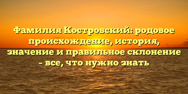 Фамилия Костровский: родовое происхождение, история, значение и правильное склонение – все, что нужно знать Фамилия Костровский: родовое происхождение, история, значение и правильное склонение – все, что нужно знать