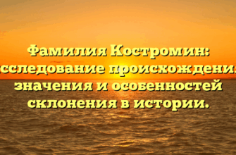 Фамилия Костромин: исследование происхождения, значения и особенностей склонения в истории. Фамилия Костромин: исследование происхождения, значения и особенностей склонения в истории.