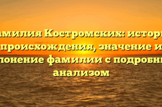 Фамилия Костромских: история происхождения, значение и склонение фамилии с подробным анализом Фамилия Костромских: история происхождения, значение и склонение фамилии с подробным анализом