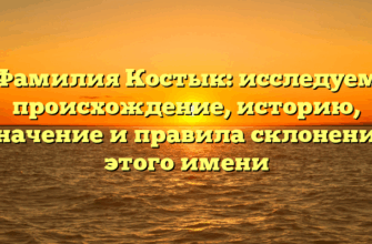 Фамилия Костык: исследуем происхождение, историю, значение и правила склонения этого имени