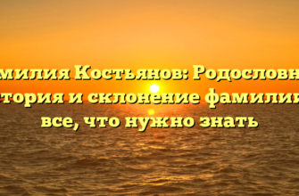 Фамилия Костьянов: Родословная, история и склонение фамилии — все, что нужно знать Фамилия Костьянов: Родословная, история и склонение фамилии — все, что нужно знать