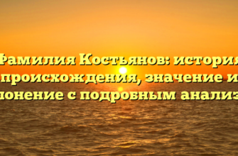 Фамилия Костьянов: история происхождения, значение и склонение с подробным анализом Фамилия Костьянов: история происхождения, значение и склонение с подробным анализом