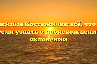 Фамилия Костюничев: всё, что вы хотели узнать о происхождении и склонении Фамилия Костюничев: всё, что вы хотели узнать о происхождении и склонении