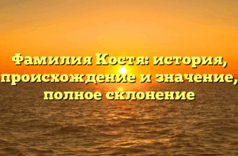 Фамилия Костя: история, происхождение и значение, полное склонение Фамилия Костя: история, происхождение и значение, полное склонение
