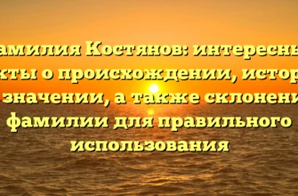Фамилия Костянов: интересные факты о происхождении, истории и значении, а также склонение фамилии для правильного использования Фамилия Костянов: интересные факты о происхождении, истории и значении, а также склонение фамилии для правильного использования