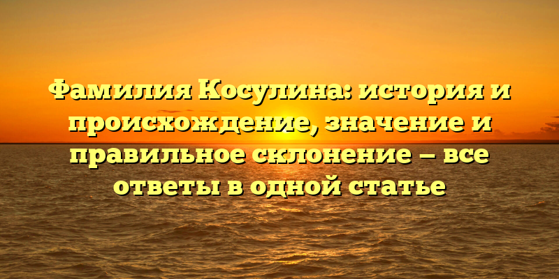 Фамилия Косулина: история и происхождение, значение и правильное склонение — все ответы в одной статье
