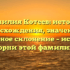 Фамилия Котеев: история происхождения, значения и правильное склонение – исследуем корни этой фамилии!