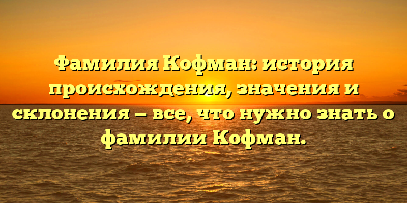 Фамилия Кофман: история происхождения, значения и склонения — все, что нужно знать о фамилии Кофман.