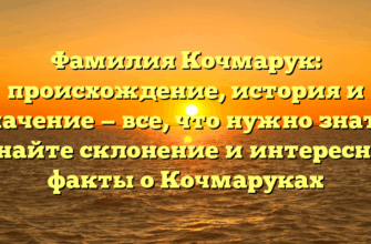 Фамилия Кочмарук: происхождение, история и значение — все, что нужно знать! Узнайте склонение и интересные факты о Кочмаруках
