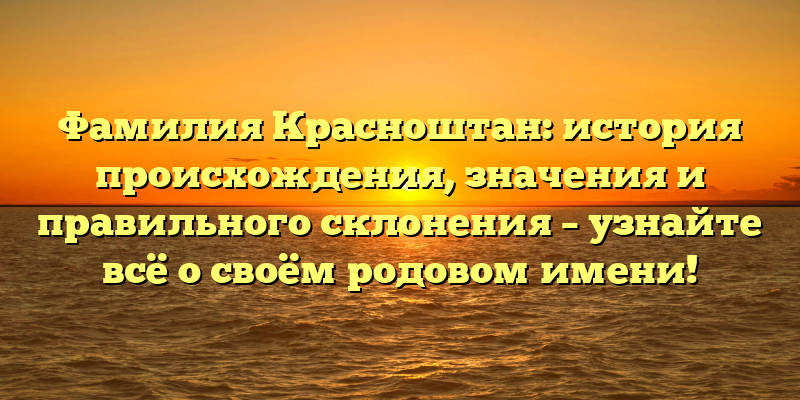 Фамилия Красноштан: история происхождения, значения и правильного склонения – узнайте всё о своём родовом имени!