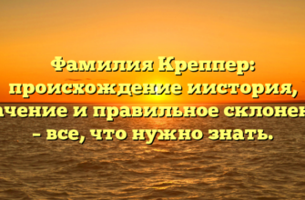 Фамилия Креппер: происхождение иистория, значение и правильное склонение – все, что нужно знать.