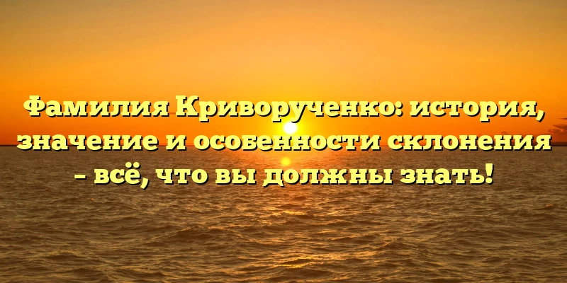 Фамилия Криворученко: история, значение и особенности склонения – всё, что вы должны знать! Фамилия Криворученко: история, значение и особенности склонения – всё, что вы должны знать!