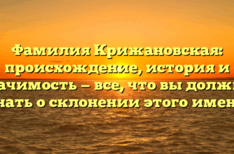 Фамилия Крижановская: происхождение, история и значимость — все, что вы должны знать о склонении этого имени