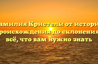 Фамилия Кристель: от истории происхождения до склонения – всё, что вам нужно знать Фамилия Кристель: от истории происхождения до склонения – всё, что вам нужно знать