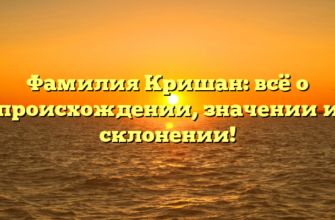 Фамилия Кришан: всё о происхождении, значении и склонении!