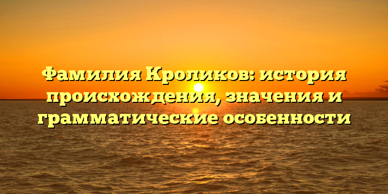 Фамилия Кроликов: история происхождения, значения и грамматические особенности