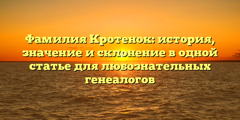 Фамилия Кротенок: история, значение и склонение в одной статье для любознательных генеалогов