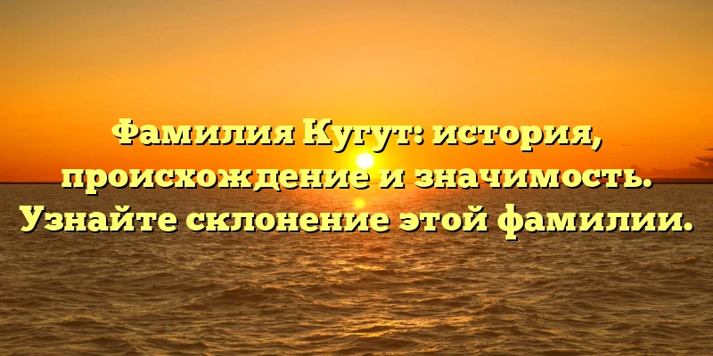 Фамилия Кугут: история, происхождение и значимость. Узнайте склонение этой фамилии. Фамилия Кугут: история, происхождение и значимость. Узнайте склонение этой фамилии.