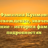 Фамилия Куимов: происхождение, значение и склонение – история фамилии в подробностях
