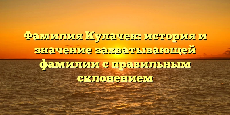 Фамилия Кулачек: история и значение захватывающей фамилии с правильным склонением Фамилия Кулачек: история и значение захватывающей фамилии с правильным склонением