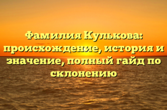 Фамилия Кулькова: происхождение, история и значение, полный гайд по склонению Фамилия Кулькова: происхождение, история и значение, полный гайд по склонению