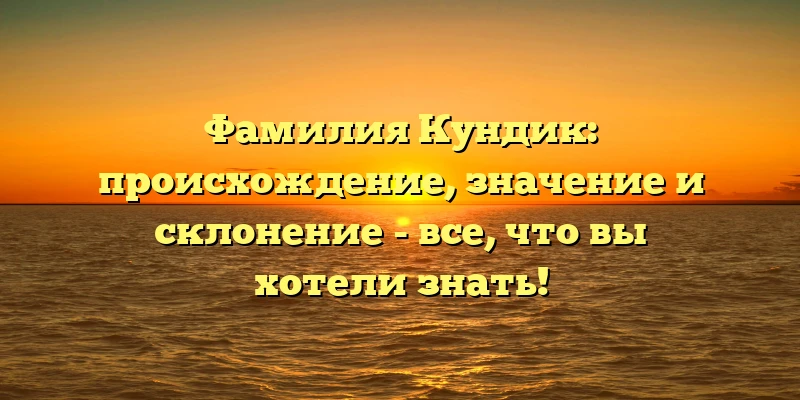 Фамилия Кундик: происхождение, значение и склонение - все, что вы хотели знать! Фамилия Кундик: происхождение, значение и склонение - все, что вы хотели знать!