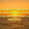 Фамилия Курган: происхождение, история, значение и склонение – все, что вы хотели знать о своих предках