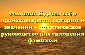 Фамилия Курчев: всё о происхождении, истории и значении — практическое руководство для склонения фамилии