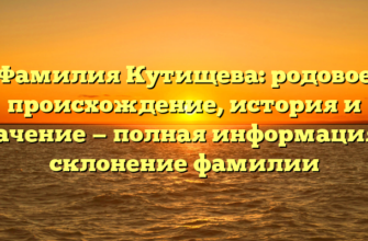 Фамилия Кутищева: родовое происхождение, история и значение — полная информация и склонение фамилии