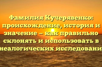 Фамилия Кучерявенко: происхождение, история и значение — как правильно склонять и использовать в генеалогических исследованиях Фамилия Кучерявенко: происхождение, история и значение — как правильно склонять и использовать в генеалогических исследованиях