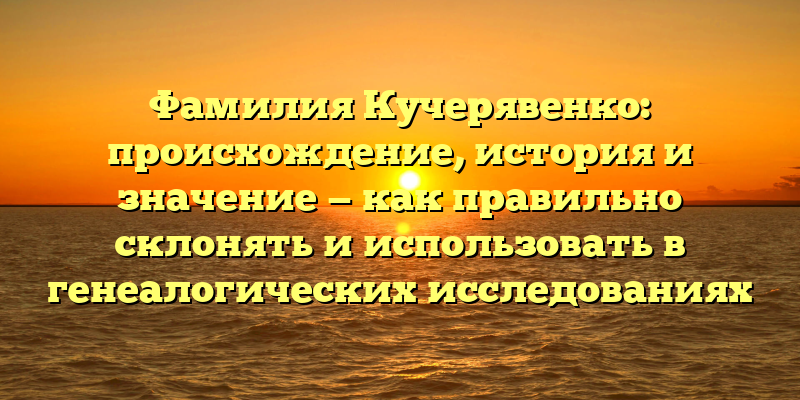 Фамилия Кучерявенко: происхождение, история и значение — как правильно склонять и использовать в генеалогических исследованиях