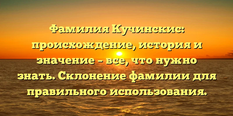 Фамилия Кучинскис: происхождение, история и значение – все, что нужно знать. Склонение фамилии для правильного использования. Фамилия Кучинскис: происхождение, история и значение – все, что нужно знать. Склонение фамилии для правильного использования.