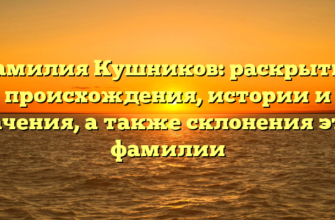 Фамилия Кушников: раскрытие происхождения, истории и значения, а также склонения этой фамилии Фамилия Кушников: раскрытие происхождения, истории и значения, а также склонения этой фамилии