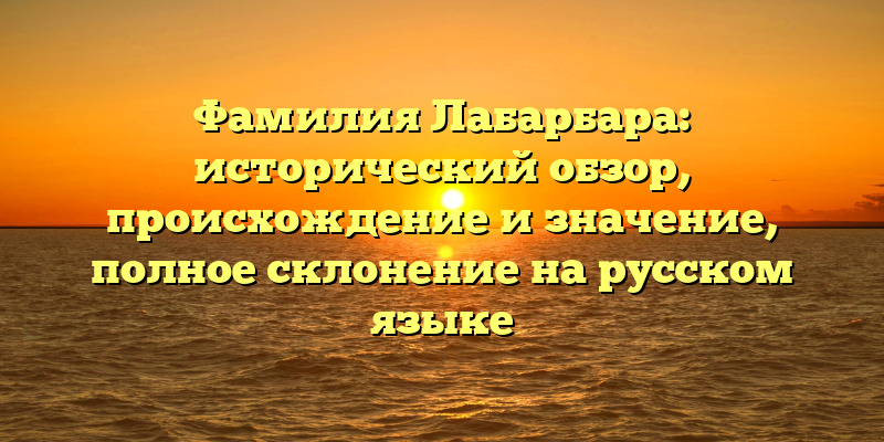 Фамилия Лабарбара: исторический обзор, происхождение и значение, полное склонение на русском языке