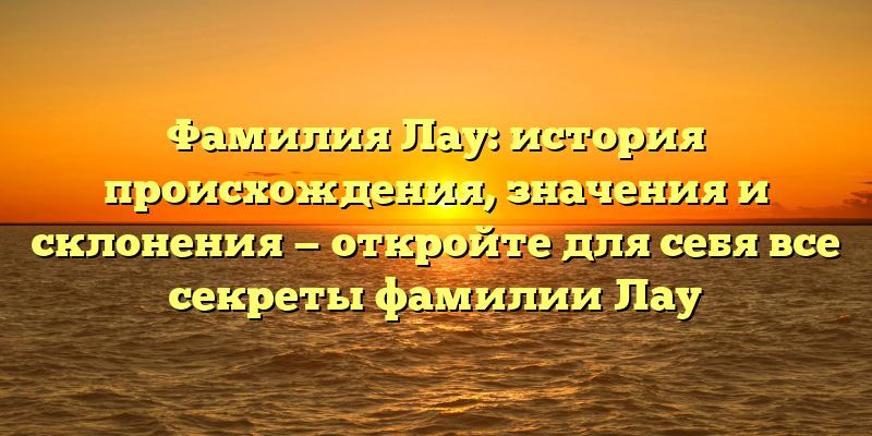 Фамилия Лау: история происхождения, значения и склонения — откройте для себя все секреты фамилии Лау