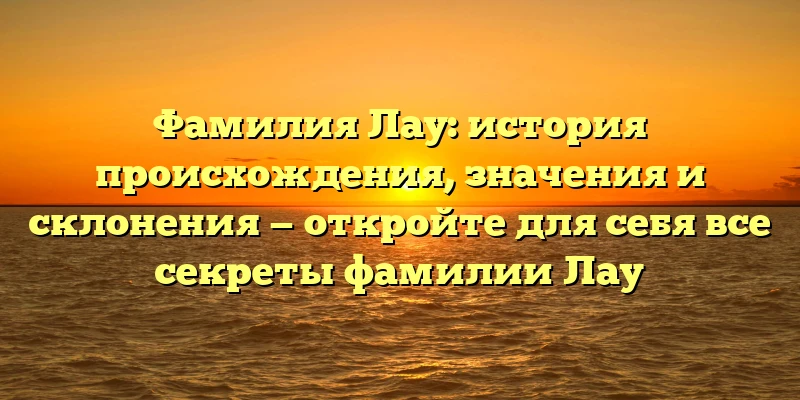 Фамилия Лау: история происхождения, значения и склонения — откройте для себя все секреты фамилии Лау Фамилия Лау: история происхождения, значения и склонения — откройте для себя все секреты фамилии Лау