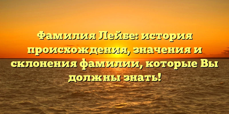 Фамилия Лейбе: история происхождения, значения и склонения фамилии, которые Вы должны знать! Фамилия Лейбе: история происхождения, значения и склонения фамилии, которые Вы должны знать!