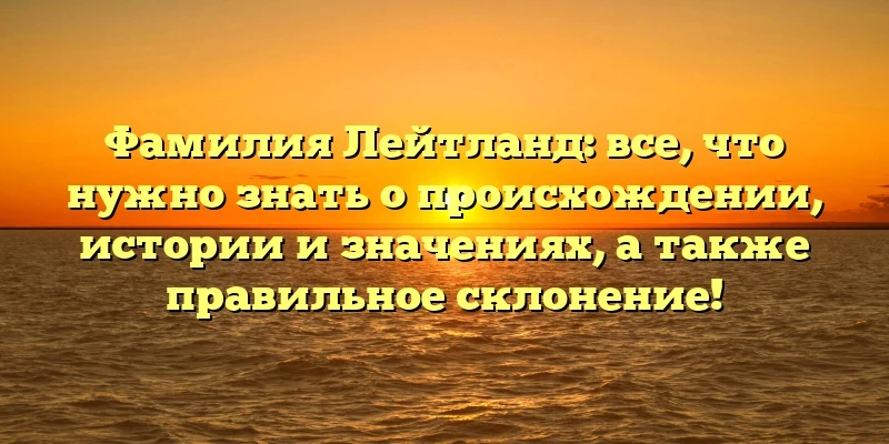 Фамилия Лейтланд: все, что нужно знать о происхождении, истории и значениях, а также правильное склонение! Фамилия Лейтланд: все, что нужно знать о происхождении, истории и значениях, а также правильное склонение!