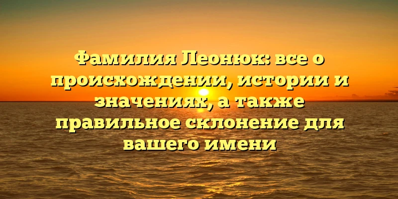 Фамилия Леонюк: все о происхождении, истории и значениях, а также правильное склонение для вашего имени Фамилия Леонюк: все о происхождении, истории и значениях, а также правильное склонение для вашего имени