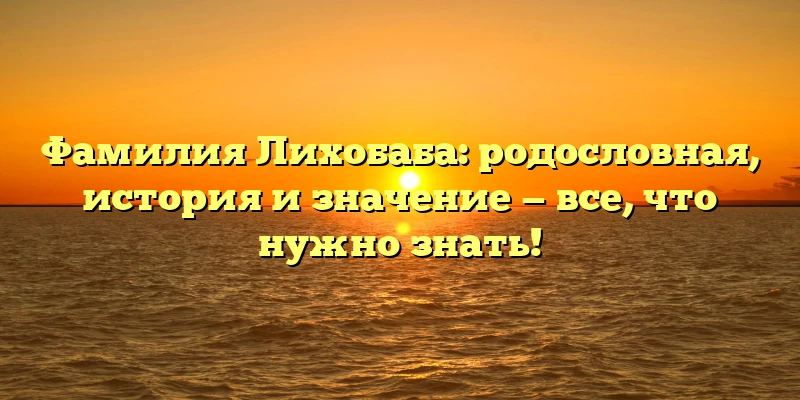 Фамилия Лихобаба: родословная, история и значение — все, что нужно знать! Фамилия Лихобаба: родословная, история и значение — все, что нужно знать!
