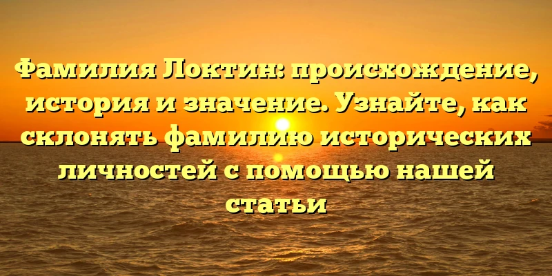 Фамилия Локтин: происхождение, история и значение. Узнайте, как склонять фамилию исторических личностей с помощью нашей статьи Фамилия Локтин: происхождение, история и значение. Узнайте, как склонять фамилию исторических личностей с помощью нашей статьи
