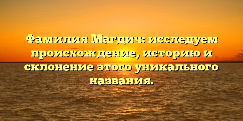 Фамилия Магдич: исследуем происхождение, историю и склонение этого уникального названия. Фамилия Магдич: исследуем происхождение, историю и склонение этого уникального названия.