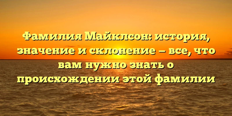 Фамилия Майклсон: история, значение и склонение — все, что вам нужно знать о происхождении этой фамилии Фамилия Майклсон: история, значение и склонение — все, что вам нужно знать о происхождении этой фамилии