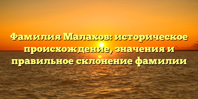 Фамилия Малахов: историческое происхождение, значения и правильное склонение фамилии