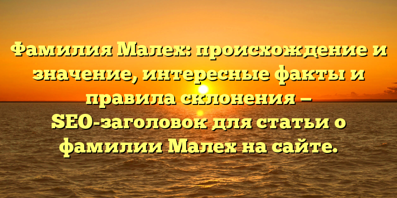 Фамилия Малех: происхождение и значение, интересные факты и правила склонения — SEO-заголовок для статьи о фамилии Малех на сайте.