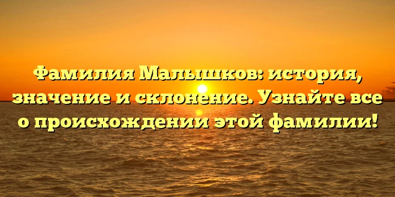 Фамилия Малышков: история, значение и склонение. Узнайте все о происхождении этой фамилии! Фамилия Малышков: история, значение и склонение. Узнайте все о происхождении этой фамилии!