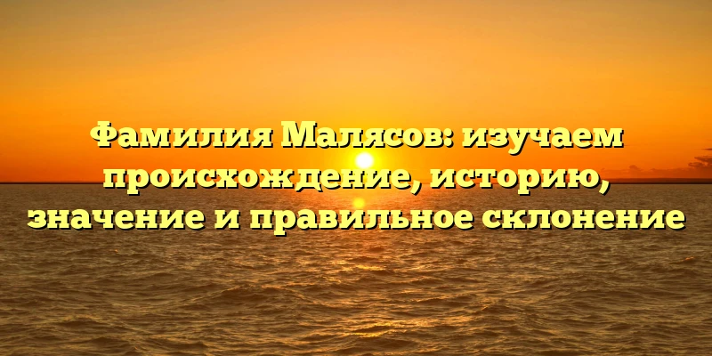 Фамилия Малясов: изучаем происхождение, историю, значение и правильное склонение Фамилия Малясов: изучаем происхождение, историю, значение и правильное склонение