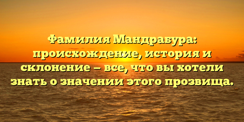 Фамилия Мандрабура: происхождение, история и склонение — все, что вы хотели знать о значении этого прозвища.