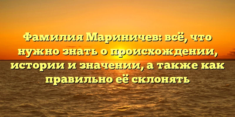 Фамилия Мариничев: всё, что нужно знать о происхождении, истории и значении, а также как правильно её склонять Фамилия Мариничев: всё, что нужно знать о происхождении, истории и значении, а также как правильно её склонять